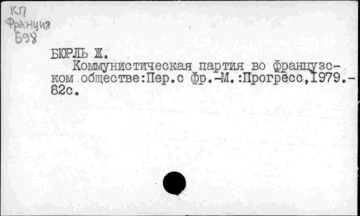 ﻿
БКРЛЬ Ж.
Коммунистическая партия во французском обществе Шер. с сбр.-М. :Прогресс,1979.-82с.